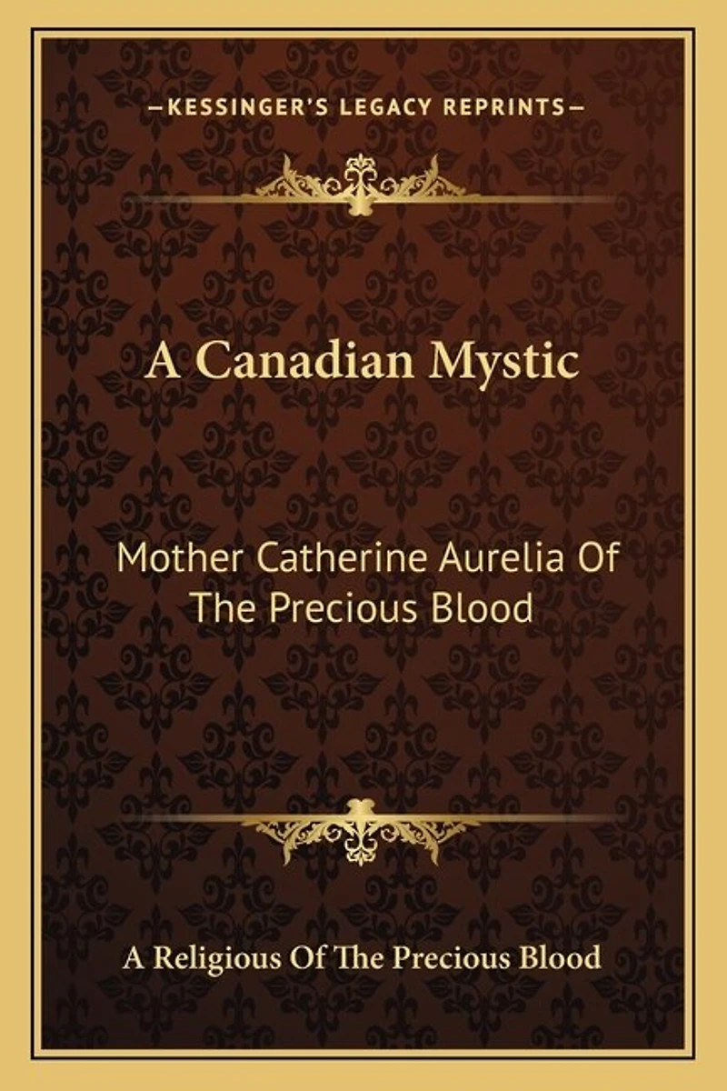 A Canadian Mystic: Mother Catherine Aurelia Of The Precious Blood: Her Work, Her Virtues
