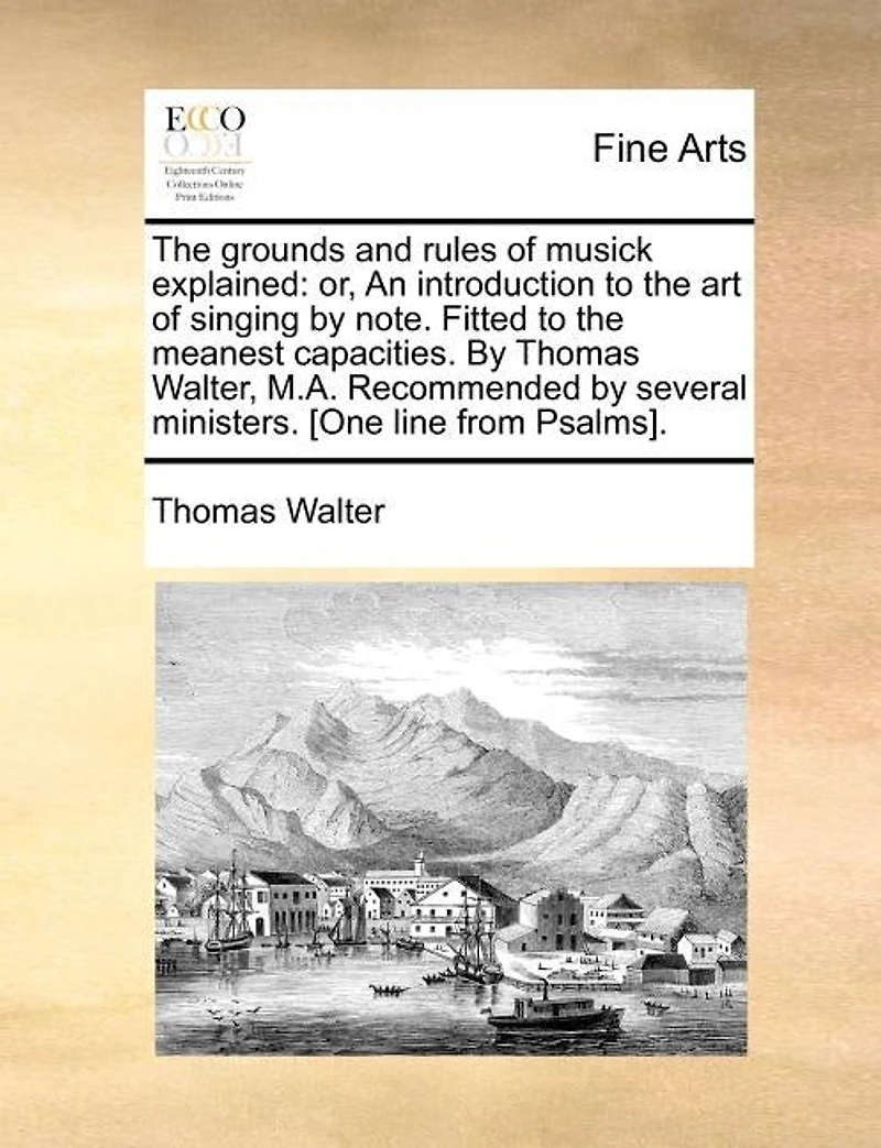 The Grounds And Rules Of Musick Explained: Or, An Introduction To Art Singing By Note. Fitted Meanest Capacities. Thomas Walt