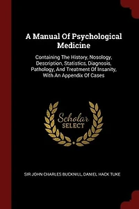 A Manual of Psychological Medicine: Containing the History, Nosology, Description, Statistics, Diagnosis, Pathology, and Treatment I