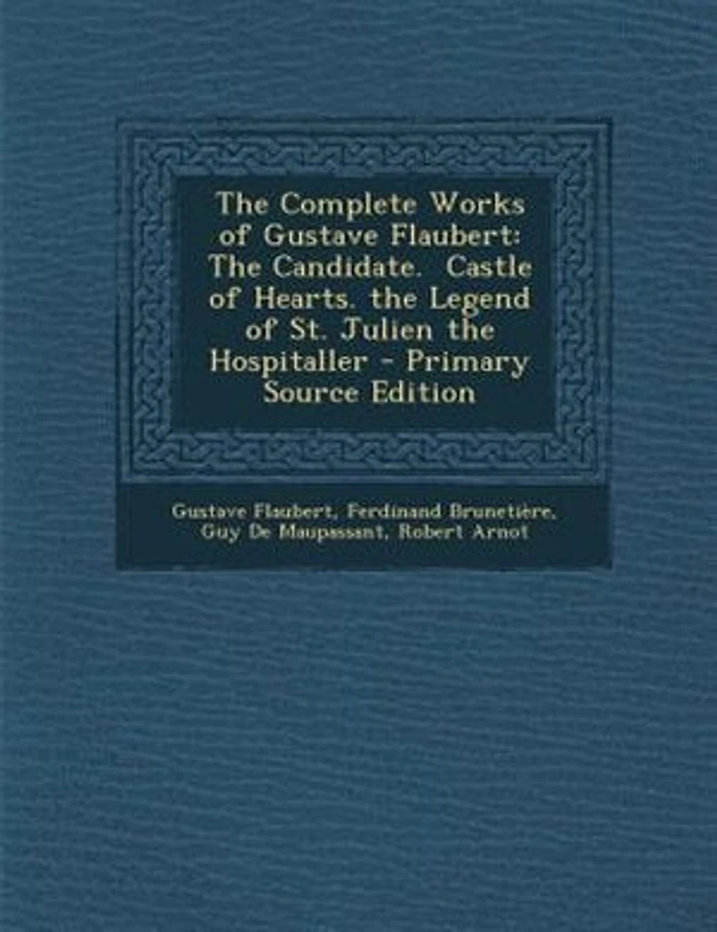 the Complete Works of Gustave Flaubert: Candidate. Castle Hearts. Legend St. Julien Hospitaller