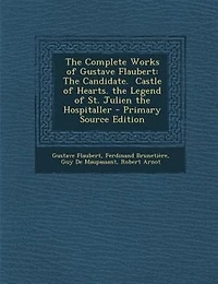the Complete Works of Gustave Flaubert: Candidate. Castle Hearts. Legend St. Julien Hospitaller