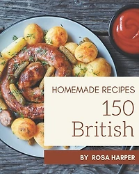 150 Homemade British Recipes: A Must-have British Cookbook for Everyone