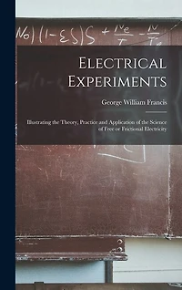 Electrical Experiments; Illustrating the Theory, Practice and Application of the Science of Free or Frictional Electricity