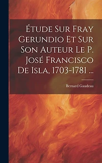tude Sur Fray Gerundio Et Sur Son Auteur Le P. José Francisco De Isla