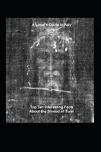 A Local's Guide to Italy: (Book 6) Top Ten Interesting Facts about the Shroud of Turin