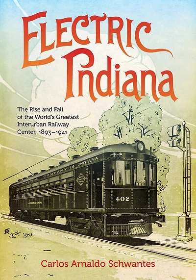 Electric Indiana: the Rise and Fall of World's Greatest Interurban Railway Center, 1893?1941