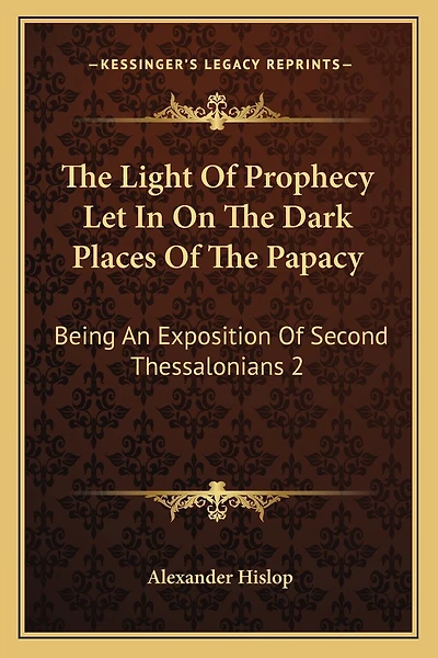 The Light Of Prophecy Let In On The Dark Places Of The Papacy: Being An Exposition Of Second Thessalonians 2:3-12 (1846)