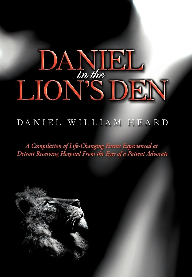 Daniel the Lion's Den: a Compilation of Life-Changing Events Experienced at Detroit Receiving Hospital from Eyes Patient Advocate