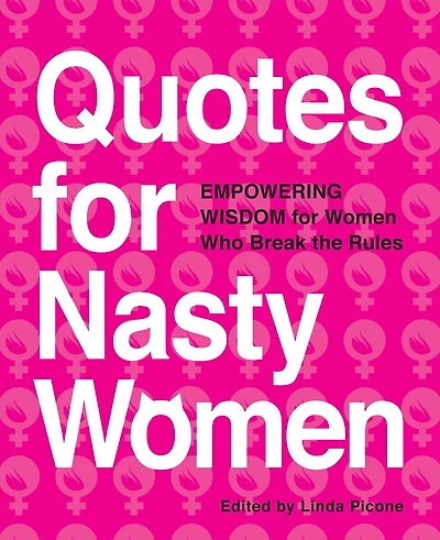 Quotes For Nasty Women: Empowering Wisdom From Women Who Break The Rules