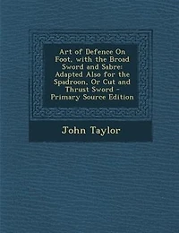 Art of Defence On Foot, with the Broad Sword and Sabre: Adapted Also for the Spadroon, Or Cut and Thrust Sword - Primary Source Edition