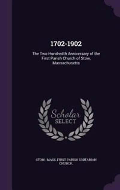 1702-1902: the Two Hundredth Anniversary of First Parish Church Stow, Massachusetts