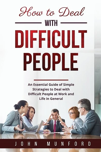 How to Deal with Difficult People: An Essential Guide of Simple Strategies to Deal with Difficult People at Work and Life in General