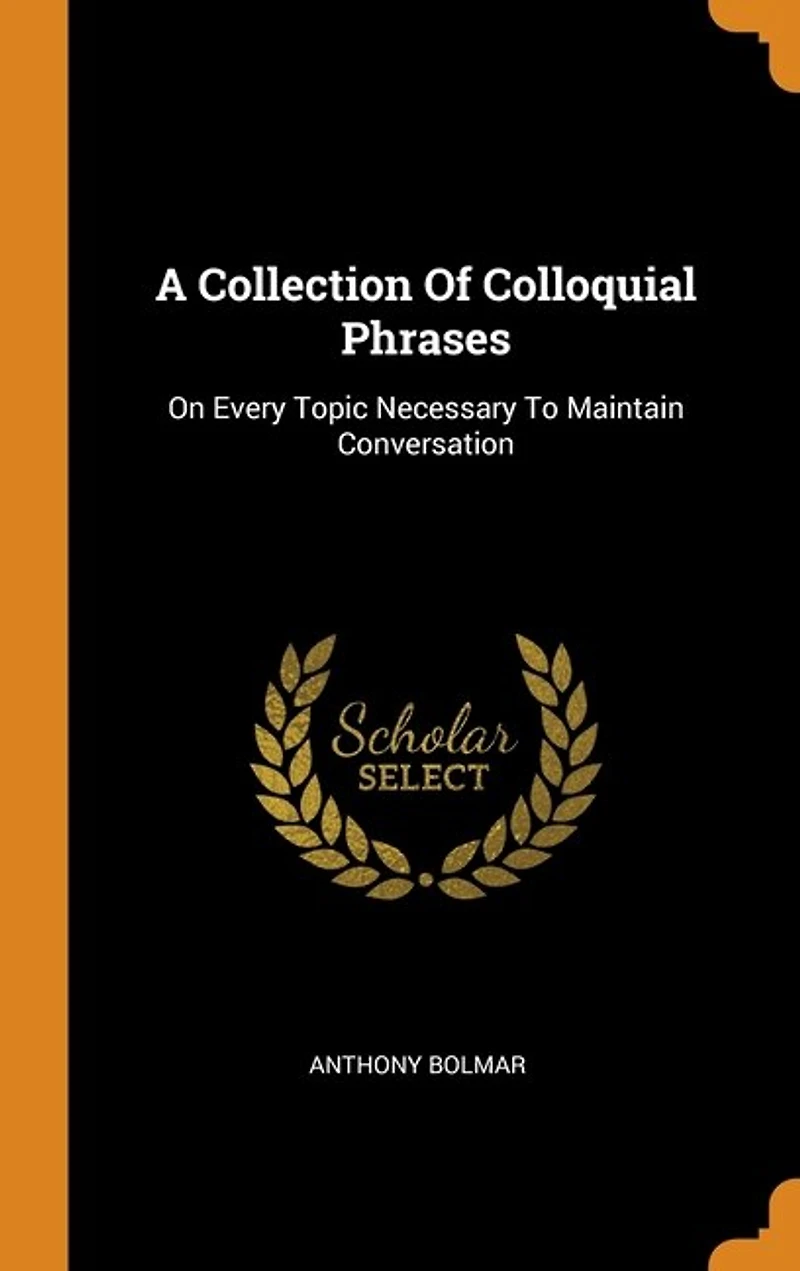 A Collection Of Colloquial Phrases: On Every Topic Necessary To Maintain Conversation