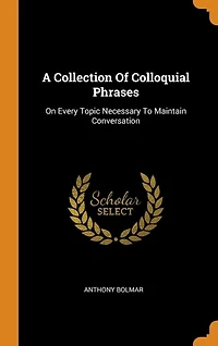 A Collection Of Colloquial Phrases: On Every Topic Necessary To Maintain Conversation