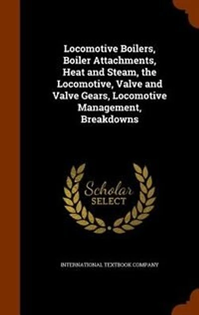 Locomotive Boilers, Boiler Attachments, Heat and Steam, the Locomotive, Valve Gears, Management, Breakdowns