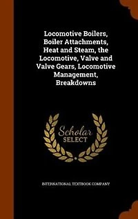 Locomotive Boilers, Boiler Attachments, Heat and Steam, the Locomotive, Valve Gears, Management, Breakdowns