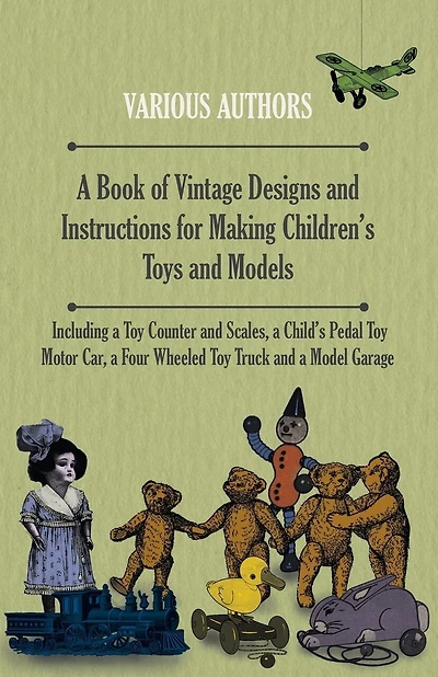 A Book of Vintage Designs and Instructions for Making Children's Toys and Models - Including a Toy Counter and Scales, a Child's Pedal Toy Motor Car