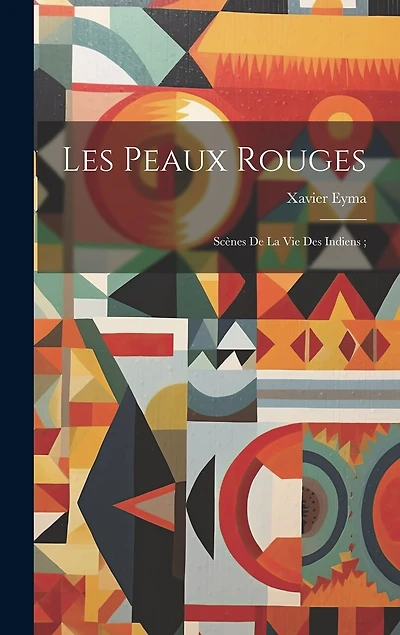 Les Peaux Rouges: Scènes De La Vie Des Indiens;