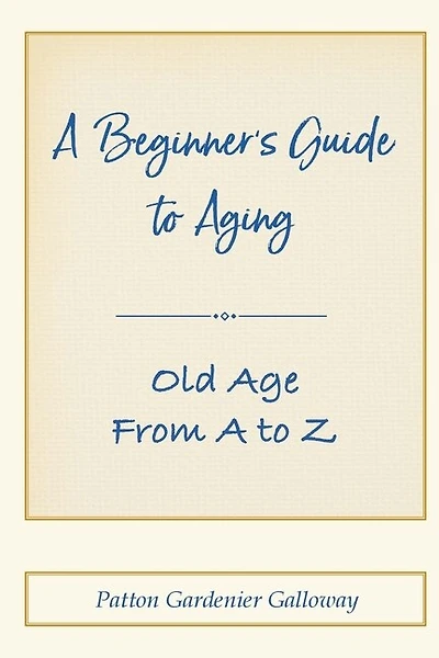 A Beginner's Guide to Aging: Old Age From A to Z
