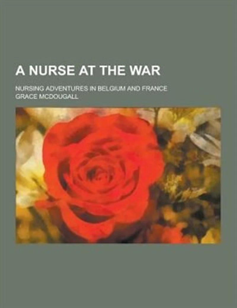 A Nurse at the war; Nursing Adventures Belgium and France