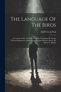 The Language Of The Birds; A Comedy. Only Authorized English Translation By Arthur Travers-borgstroem. Scenic Music By Jean Sibelius. Introd. By Henry C. Shelley
