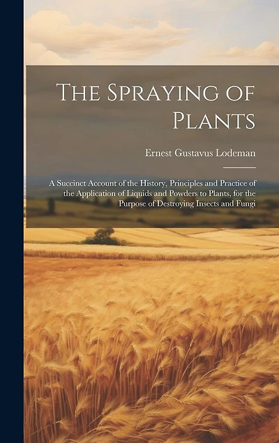 The Spraying of Plants: A Succinct Account of the History, Principles and Practice of the Application of Liquids and Powders to Plants, for the Purpose of Destroying Insects and Fungi