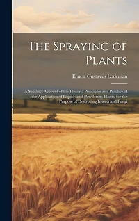 The Spraying of Plants: A Succinct Account of the History, Principles and Practice of the Application of Liquids and Powders to Plants, for the Purpose of Destroying Insects and Fungi