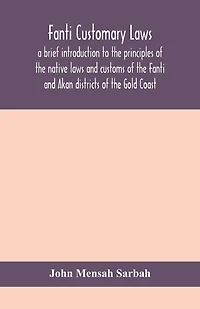 Fanti customary laws, a brief introduction to the principles of the native laws and customs of the Fanti and Akan districts of the Gold Coast, with a report of some cases thereon decided in the Law Courts