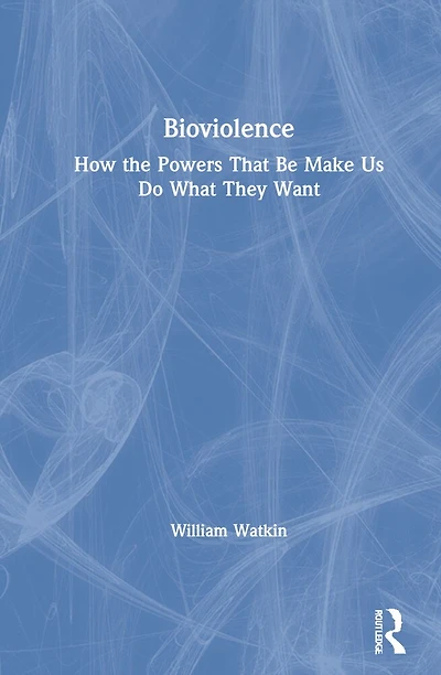 Bioviolence: How The Powers That Be Make Us Do What They Want