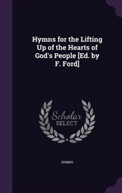 Hymns for the Lifting Up of Hearts God's People [Ed. by F. Ford]