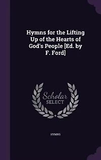 Hymns for the Lifting Up of Hearts God's People [Ed. by F. Ford]