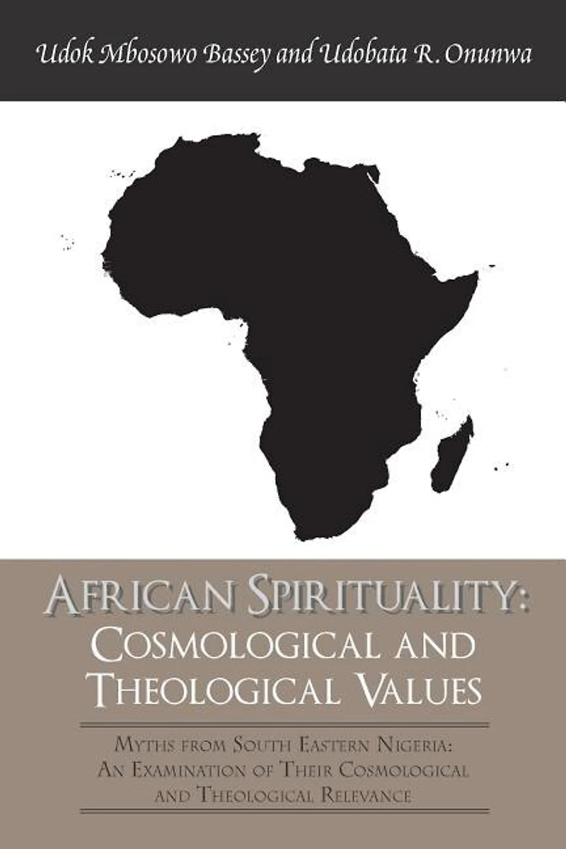 African Spirituality: Cosmological and Theological Values: Myths from South Eastern Nigeria: an Examination of Their Relevance