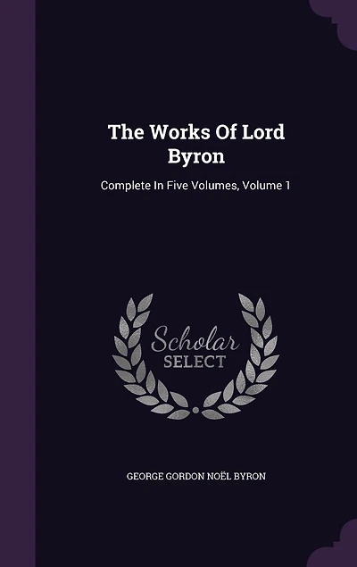 The Works Of Lord Byron: Complete In Five Volumes, Volume 1