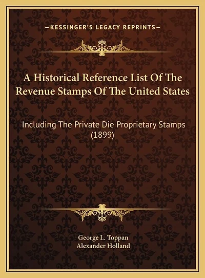 A Historical Reference List Of The Revenue Stamps Of The United States: Including The Private Die Proprietary Stamps (1899)