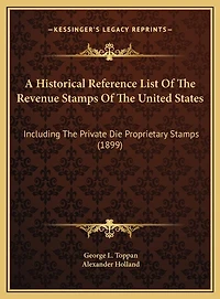 A Historical Reference List Of The Revenue Stamps Of The United States: Including The Private Die Proprietary Stamps (1899)