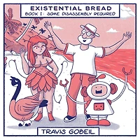 Existential Bread: Book I: Some Disassembly Required