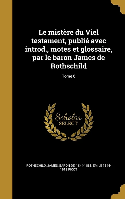 le mistère du Viel testament, publié avec introd., motes et glossaire, par baron James de Rothschild; Tome 6
