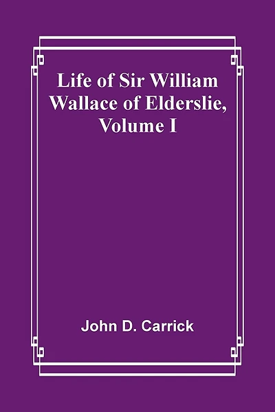 Life of Sir William Wallace of Elderslie, Volume I
