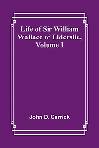 Life of Sir William Wallace of Elderslie, Volume I