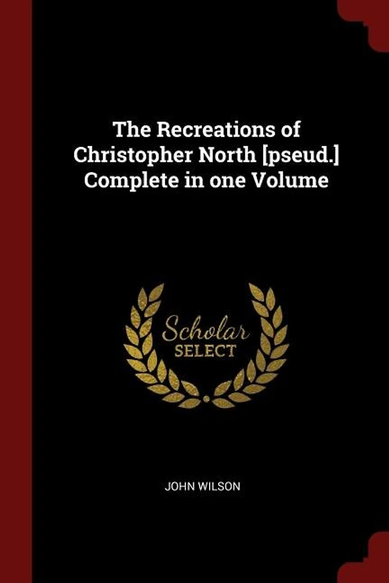 The Recreations of Christopher North [pseud.] Complete one Volume