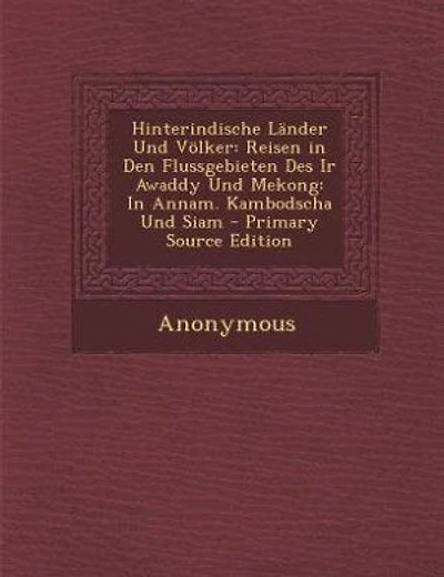 Hinterindische Länder Und Völker: Reisen in Den Flussgebieten Des Ir Awaddy Und Mekong: In Annam. Kambodscha Und Siam - Primary Sourc
