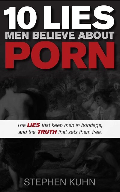 10 Lies Men Believe About Porn: The Lies That Keep Men In Bondage, And The Truth That Sets Them Free