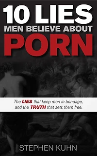 10 Lies Men Believe About Porn: The Lies That Keep Men In Bondage, And The Truth That Sets Them Free