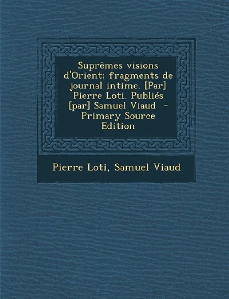 Suprêmes visions d'Orient; fragments de journal intime. [par] Pierre Loti. Publiés Samuel Viaud