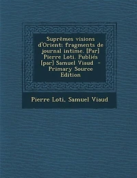 Suprêmes visions d'Orient; fragments de journal intime. [par] Pierre Loti. Publiés Samuel Viaud