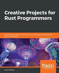 Creative projects for Rust Programmers: Build exciting on domains such as web apps, WebAssembly, games, and parsing