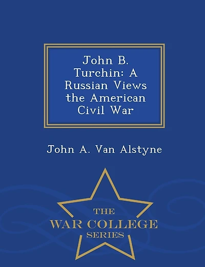 John B. Turchin: A Russian Views the American Civil War - War College Series