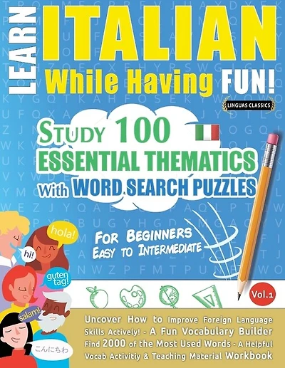 Learn Italian While Having Fun! - For Beginners: EASY TO INTERMEDIATE - STUDY 100 ESSENTIAL THEMATICS WITH WORD SEARCH PUZZLES - VOL.1 - Uncover How to Improve Foreign Language Skills Actively! - A Fun Vocabulary Builder.