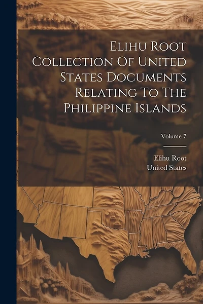 Elihu Root Collection Of United States Documents Relating To The Philippine Islands; Volume 7