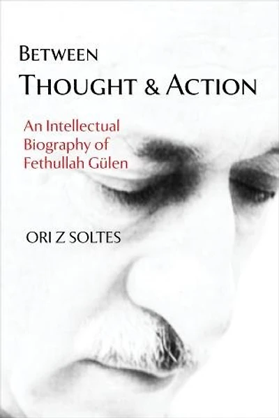 Between Thought and Action: An Intellectual Biography of Fethullah Gülen